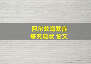 阿尔兹海默症研究现状 论文